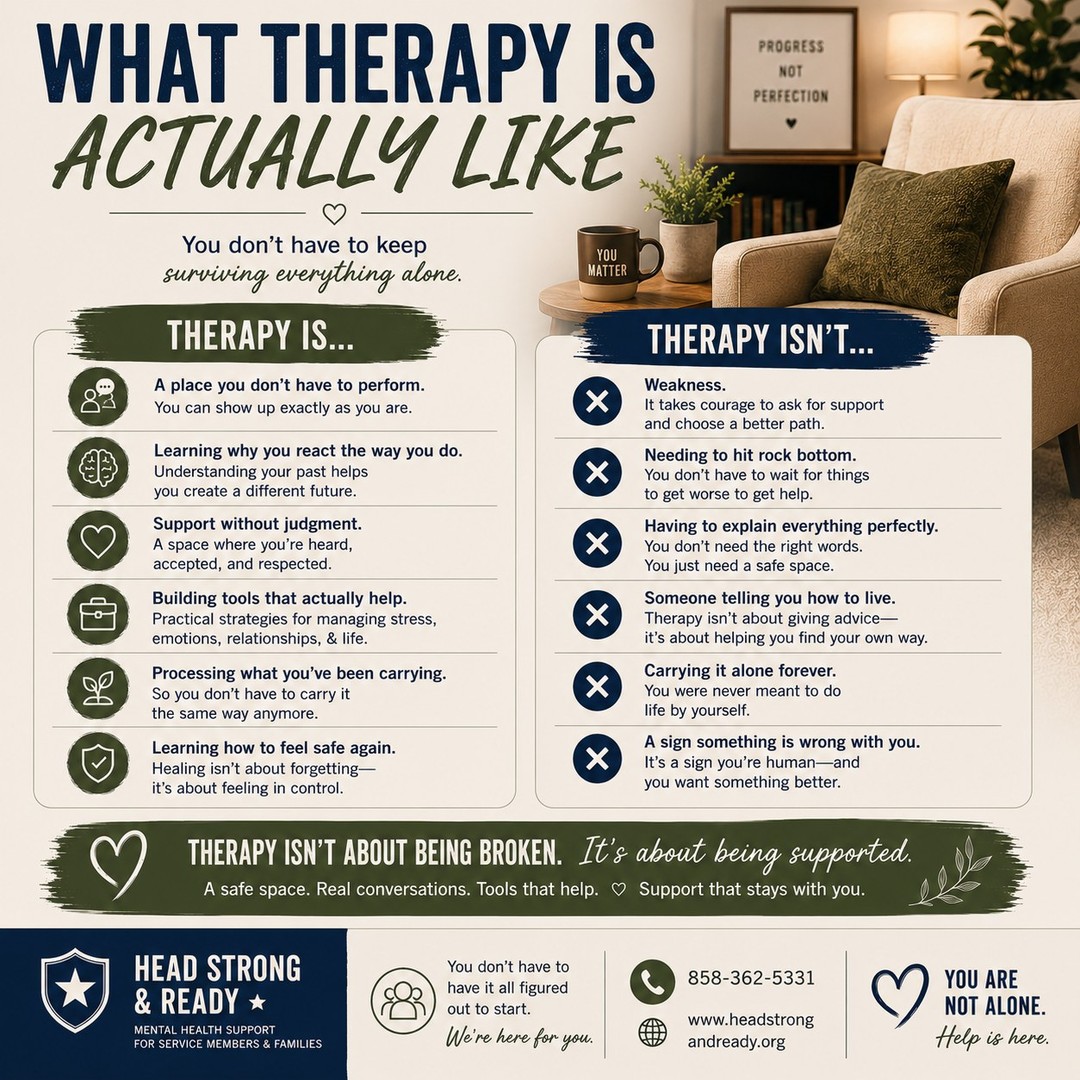 A lot of people think therapy means something is “seriously wrong.”

But most of the time, therapy looks a lot more human than people expect.

It’s a place to:
slow down
understand yourself better
learn healthier ways to cope
process what you’ve been carrying
and stop surviving everything alone

You don’t have to hit rock bottom to deserve support.
You don’t need the perfect words.
And you don’t have to have it all figured out before reaching out.

Therapy isn’t about being broken.
It’s about being supported.

At Head Strong & Ready, we provide confidential, military-informed care for service members and families in a space that feels safe, practical, and judgment-free.

Healing doesn’t happen all at once.
But you don’t have to do it alone.

📞 858-362-5331

Save this if it resonated—or share it with someone who may need the reminder that asking for help is not weakness.

#MilitaryMentalHealth #TherapyIsForEveryone #BreakTheStigma #MentalHealthAwareness #ActiveDutyLife #YouAreNotAlone #HealingJourney #HeadStrongReady