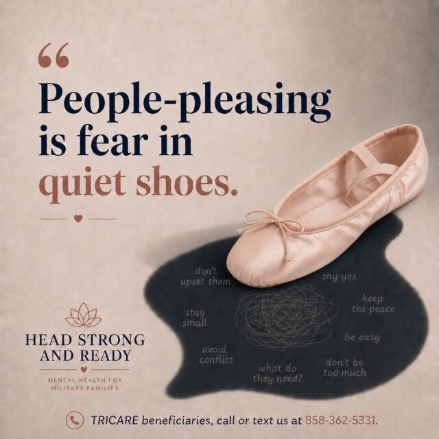 People-pleasing can look gentle from the outside.

You say yes.
You keep the peace.
You read the room.
You try not to disappoint anyone.
You make yourself easy to love, easy to manage, easy to not worry about.

But sometimes people-pleasing is not kindness. Sometimes it is fear in quiet shoes.

Fear of conflict.
Fear of rejection.
Fear of being “too much.”
Fear that having needs will cost you connection.

Healthy relationships do not require you to disappear.

TRICARE beneficiaries, call or text us at **858-362-5331**.