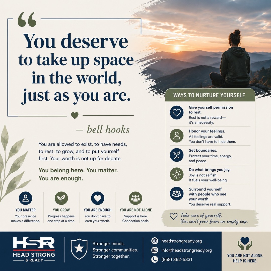 "You deserve to take up space in the world, just as you are." — bell hooks

In a culture that often tells us to do more, be more, and push through at all costs, it's easy to forget a simple truth:

You do not have to earn your worth.

You are worthy of rest.
You are worthy of support.
You are worthy of compassion.
You are worthy exactly as you are today.

Mental wellness isn't about being positive all the time or having everything figured out. It's about learning to honor your needs, set healthy boundaries, and recognize that your well-being matters.

If no one has told you lately:
💙 You matter.
💙 You belong here.
💙 You are enough.
💙 You don't have to carry everything alone.

Take a moment today to check in with yourself. What's one thing you can do this week to care for your mental health?

Share below—we'd love to hear from you. 👇

🌐 headstrongready.org
📞 (858) 362-5331

#MentalHealthMatters #BellHooks #SelfCompassion #MentalWellness #HealingJourney #YouMatter #SelfCare #CommunityCare #MentalHealthAwareness #HeadStrongAndReady #Resilience #WellBeing #HopeAndHealing #YouAreNotAlone