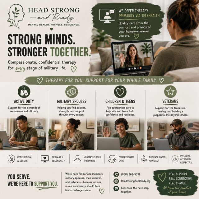 Military life doesn't stop when the duty day ends—and neither should access to quality mental health care.

At Head Strong & Ready, we know that long hours, deployments, PCS moves, changing schedules, and family responsibilities can make it difficult to prioritize your mental health. That's why we provide primarily telehealth therapy, making it easier to connect with a licensed therapist from the comfort, privacy, and convenience of your own space.

Whether you're:
🪖 Active Duty
💚 A Military Spouse
🧒 A Military Child or Teen
🎖️ A Veteran

We're here to walk alongside you with compassionate, confidential, evidence-based care that understands the unique challenges of military life.

Because getting support shouldn't mean adding more stress to your schedule.

📍 Attend therapy from anywhere in California.
💻 Flexible telehealth appointments designed to fit military life.
📞 (858) 362-5331
🌿 HeadStrongAndReady.org

No matter where military life takes you, support is only a click away.

#HeadStrongAndReady #MilitaryMentalHealth #TelehealthTherapy #MilitaryCommunity #ActiveDuty #Veterans #MilitarySpouse #MilitaryKids #MilitaryFamilies #MentalHealthMatters #TherapyWorks #MilitaryLife #YouAreNotAlone