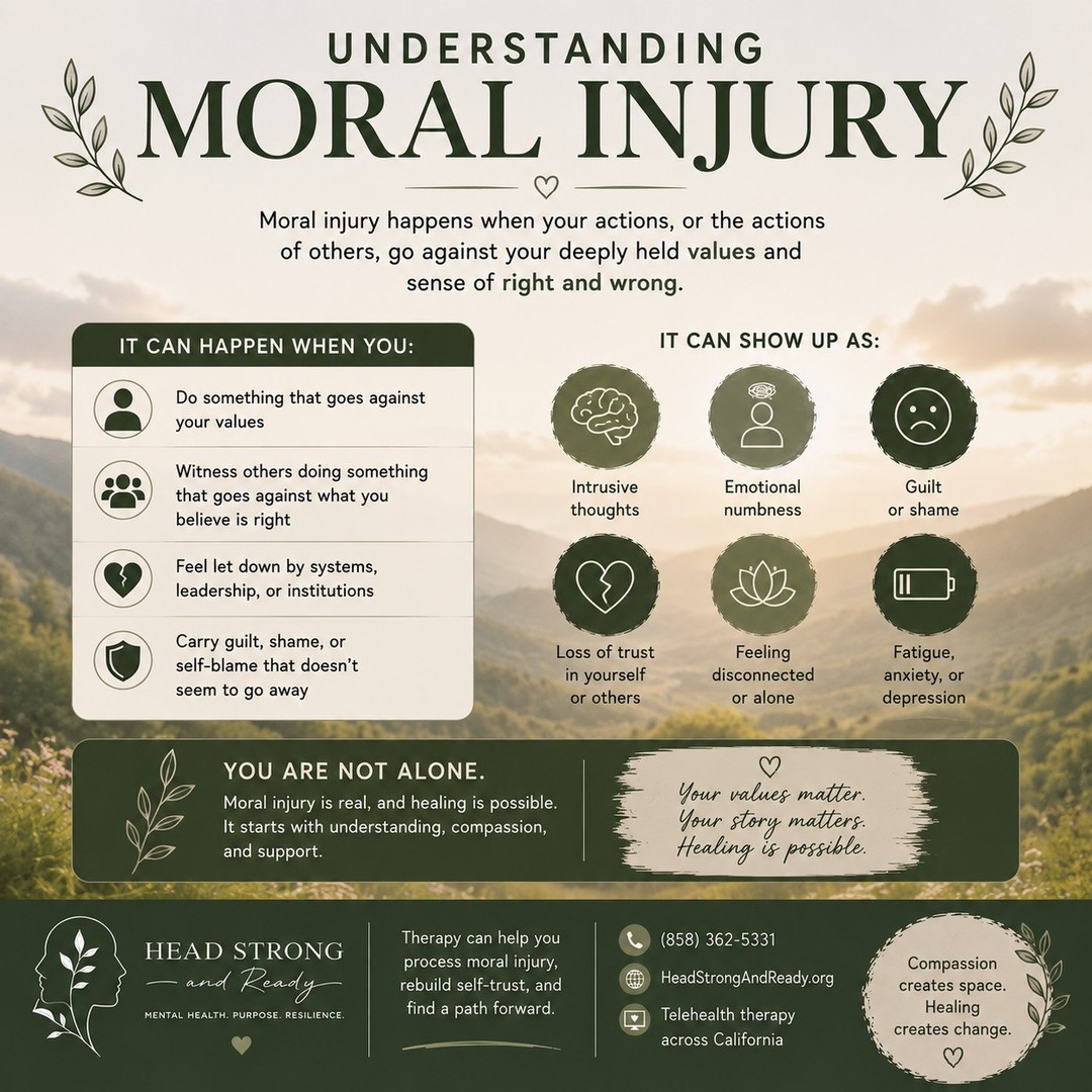 Moral injury is something many people carry quietly. 💚

It can happen when we experience, witness, or participate in something that conflicts deeply with our values or sense of right and wrong.

For military and veteran communities, this can sometimes come from experiences during service—but moral injury can affect anyone who has experienced profound conflict between their actions, circumstances, beliefs, or values.

It may sound like:

💭 “I should have done more.”
💭 “I can't forgive myself.”
💭 “I don't recognize who I am anymore.”
💭 “How could I have let that happen?”
💭 “I don't trust people like I used to.”

Moral injury isn't simply about feeling guilty. It can affect how you see yourself, others, your relationships, and your sense of meaning or purpose.

And carrying it alone can be exhausting.

Healing doesn't mean forgetting what happened or pretending it didn't matter. It can mean making space to process what happened, reconnect with your values, rebuild self-trust, and find a path forward.

Your values matter. Your story matters. Healing is possible. 🤍

At Head Strong & Ready, we provide compassionate mental health support, primarily through telehealth across California, for people navigating difficult experiences and life transitions.

📞 (858) 362-5331
💻 Primarily telehealth across California
🌿 HeadStrongAndReady.org

You don't have to carry the weight alone.

#MoralInjury #VeteranMentalHealth #MilitaryMentalHealth #MilitaryCommunity #MentalHealthMatters #TherapyWorks #HealingJourney #PTSDAwareness #SelfCompassion #MentalWellness #Veterans #HeadStrongAndReady #TelehealthTherapy #YouAreNotAlone