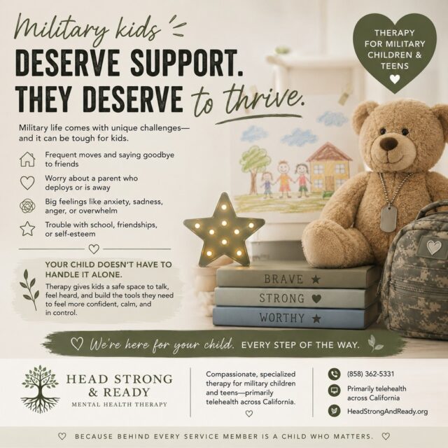 Military kids serve in their own way. 💚

They experience the excitement, pride, and adventure of military life—but they can also experience challenges that are easy to overlook.

🏠 Frequent moves and saying goodbye to friends
💌 Missing a parent during deployment
💭 Worry and uncertainty
😔 Big feelings like sadness, anger, or anxiety
📚 Adjusting to new schools and friendships
❤️ Feeling like they need to “be strong” for their family

Sometimes kids don't have the words to explain what they're feeling. Their struggles may show up through changes in behavior, sleep, school, friendships, or simply seeming more withdrawn.

They don't have to handle it alone.

Therapy can give military children and teens a safe, supportive space to talk about their experiences, understand their emotions, build coping skills, and develop confidence and resilience.

At Head Strong & Ready, we provide compassionate mental health care for military children and teens, primarily through telehealth across California.

📞 (858) 362-5331
💻 Primarily telehealth
🌿 Head Strong & Ready

Because supporting the military community means supporting every member of the family. 🤍

Military kids deserve support. They deserve to be heard. And they deserve to thrive.

#MilitaryKids #MilitaryChildren #MilitaryTeens #MilitaryFamily #MilitaryLife #MilitaryMentalHealth #MentalHealthMatters #ChildrensMentalHealth #TeenMentalHealth #TherapyWorks #MilitarySupport #HeadStrongAndReady #TelehealthTherapy #YouAreNotAlone
