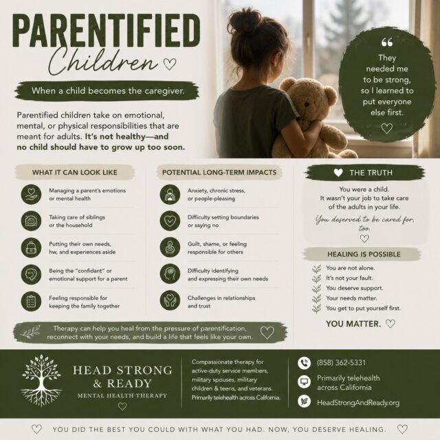 Sometimes, the child who seemed the “most mature” was simply the child who learned they couldn't depend on the adults around them. 💚

Parentification happens when a child takes on emotional, mental, or practical responsibilities that are developmentally meant for adults.

It can look like:

🧸 Taking care of younger siblings
🏠 Managing household responsibilities
❤️ Managing a parent's emotions
🗣️ Becoming the “confidant” or emotional support for a parent
🤐 Putting their own needs aside
🛡️ Feeling responsible for keeping the family together

And those experiences can follow us into adulthood.

You might find yourself:

• Feeling responsible for everyone else
• Struggling to say no
• Feeling guilty when you prioritize yourself
• Having difficulty identifying what you need
• Believing you always have to be the strong one
• Struggling to trust or rely on others

If this sounds familiar, remember:

You were a child. It wasn't your job to take care of the adults in your life.

Understanding your past isn't about blaming yourself or your family. It's about developing compassion for the younger version of you and recognizing the patterns you may still be carrying today. 🌱

Therapy can provide a space to explore those patterns, reconnect with your needs, build healthier boundaries, and learn that you don't have to earn love by taking care of everyone else.

You deserved to be cared for, too. Your needs matter. You get to put yourself first. 🤍

At Head Strong & Ready, we provide compassionate therapy for active-duty service members, military spouses, military children & teens, and veterans—primarily through telehealth across California.

📞 (858) 362-5331
💻 Primarily telehealth across California
🌿 HeadStrongAndReady.org

#Parentification #ParentifiedChild #InnerChildHealing #ChildhoodTrauma #HealingJourney #MentalHealthMatters #HealthyBoundaries #PeoplePleasing #SelfCompassion #TherapyWorks #MilitaryMentalHealth #MilitarySpouse #VeteranMentalHealth #HeadStrongAndReady #TelehealthTherapy